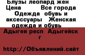 Блузы леопард жен. › Цена ­ 150 - Все города Одежда, обувь и аксессуары » Женская одежда и обувь   . Адыгея респ.,Адыгейск г.